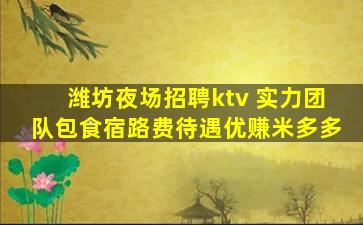 潍坊夜场招聘ktv 实力团队包食宿路费待遇优赚米多多